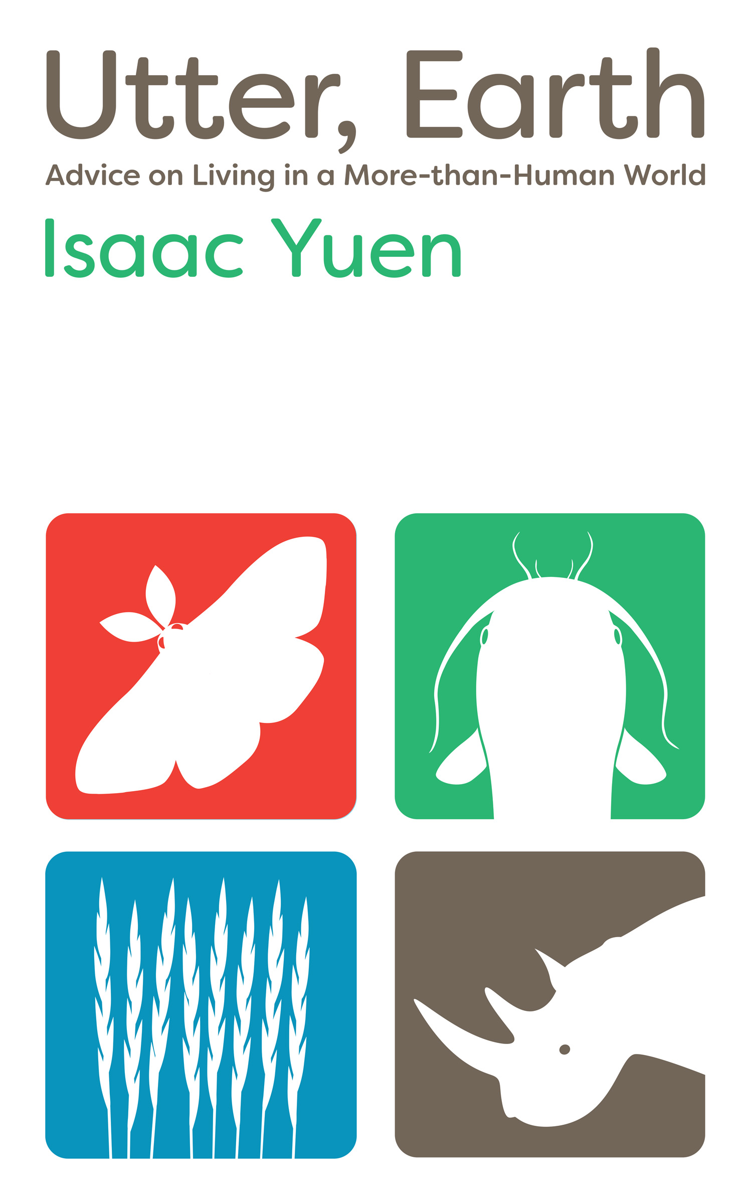 Text at top reads Utter, Earth: Advice on Living in a More-than-Human World, Isaac Yuen. Beneath the text are four illustrations: a moth silhouette, in white, against a red background, a catfish silhouette, in white, against a mint green background, a silhouette of wheat, in white, against a blue background, and a rhino silhouette, in white against a mushroom background